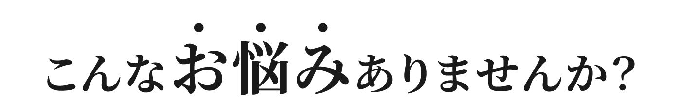こんなお悩みありませんか？