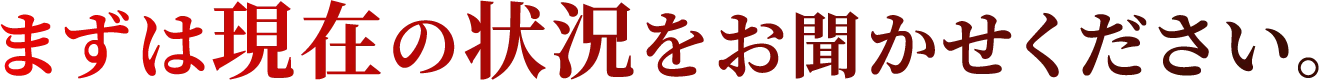 まずは現在の状況をお聞かせください。